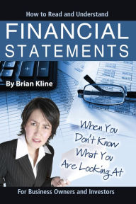 Title: How to Read & Understand Financial Statements When You Don't Know What You Are Looking At: For Business Owners and Investors, Author: Brian Kline