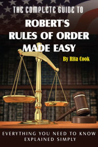 Title: The Complete Guide to Robert's Rules of Order Made Easy: Everything You Need to Know Explained Simply, Author: Rita Cook