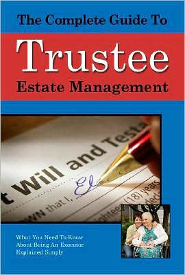 The Complete Guide to Trust and Estate Management: What You Need to Know about Being a Trustee or an Executor Explained Simply