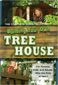 Title: The Complete Guide to Building Your Own Tree House: For Parents, Kids, and Adults Who are Kids at Heart, Author: Robert Miskimon