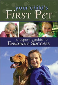 Title: Your Child's First Pet: A Parent's Guide to Ensuring Success, Author: Atlantic Publishing Company