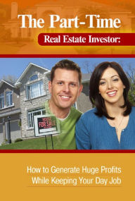 Title: The Part-Time Real Estate Investor How to Generate Huge Profits While Keeping Your Day Job, Author: Dan W Blacharski