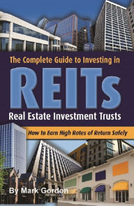 Title: The Complete Guide to Investing in Reits How to Earn High Rates of Return Safely, Author: Mark Gordon