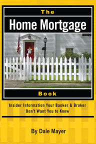 Title: The Home Mortgage Book: Insider Information Your Banker & Broker Don't Want You to Know, Author: Dale Mayer