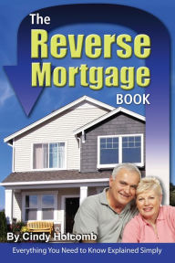 Title: The Reverse Mortgage Book: Everything You Need to Know Explained Simply, Author: Cindy Holcomb