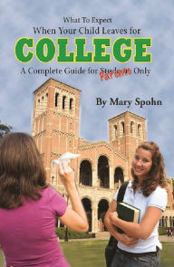 Title: What to Expect When Your Child Leaves For College A Complete Guide for Parents Only, Author: Mary Spohn