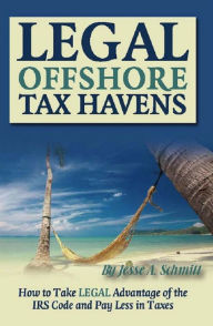 Title: Legal Off Shore Tax Havens How to Take LEGAL Advantage of the IRS Code and Pay Less in Taxes, Author: Jesse A Schmitt