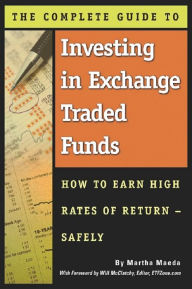 Title: The Complete Guide to Investing in Exchange Traded Funds How to Earn High Rates of Return - Safely, Author: Martha Maeda