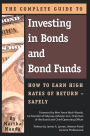 The Complete Guide to Investing in Bonds and Bond Funds: How to Earn High Rates of Returns - Safely