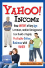 Yahoo Income: How Anyone of Any Age, Location, and/or Background Can Build a Highly Profitable Online Business with Yahoo