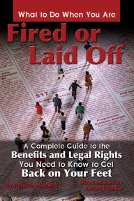 Title: What to Do When You Are Fired or Laid Off: A Complete Guide to the Benefits and Legal Rights You Need to Know to Get Back on Your Feet, Author: Patricia Mitchell