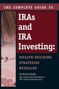 Title: The Complete Guide to IRAs and IRA Investing: Wealth-Building Strategies Revealed, Author: Martha Maeda