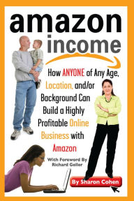 Title: Amazon Income: How Anyone of Any Age, Location, and/or Background Can Build a Highly Profitable Online Business With Amazon, Author: Sharon Cohen