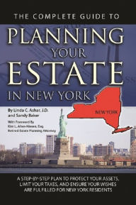 Title: The Complete Guide to Planning Your Estate In New York A Step-By-Step Plan to Protect Your Assets, Limit Your Taxes, and Ensure Your Wishes Are Fulfilled for New York Residents, Author: Linda C. Ashar