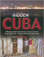 Title: Hidden Cuba: A Photojournalist's Unauthorized Journey to Cuba to Capture Daily Life: 50 Years After Castro's Revolution, Author: Jack Watson