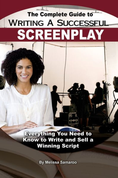 The Complete Guide to Writing a Successful Screenplay: Everything You Need to Know to Write and Sell a Winning Script