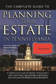 Title: The Complete Guide to Planning Your Estate In Pennsylvania A Step-By-Step Plan to Protect Your Assets, Limit Your Taxes, and Ensure Your Wishes Are Fulfilled for Pennsylvania Residents, Author: Linda C. Ashar