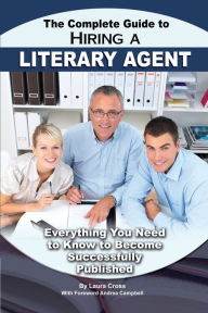 Title: The Complete Guide to Hiring a Literary Agent Everything You Need to Know to Become Successfully Published, Author: Laura Cross