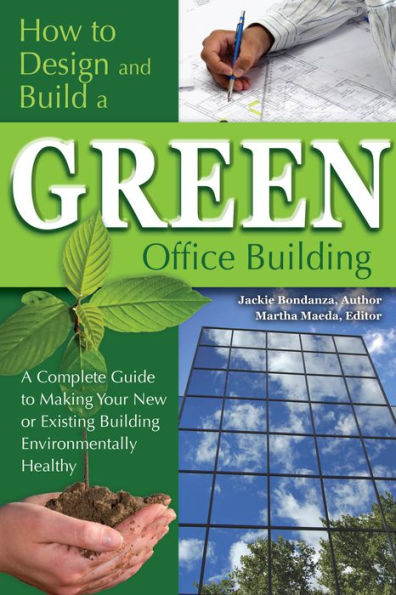 How to Design and Build a Green Office Building: A Complete Guide to Making Your New or Existing Building Environmentally Healthy