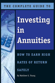 Title: The Complete Guide to Investing In Annuities: How to Earn High Rates of Return Safely, Author: Matthew Young