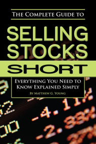 Title: The Complete Guide to Selling Stocks Short Everything You Need to Know Explained Simply, Author: Matthew G Young