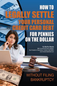 Title: How to Legally Settle Your Personal Credit Card Debt for Pennies on the Dollar Without Filing Bankruptcy, Author: Martha Maeda