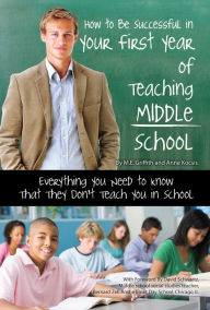 Title: How to Be Successful in Your First Year of Teaching Middle School Everything You Need to Know That They Don't Teach You in School, Author: Anne Kocsis