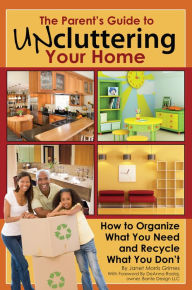 Title: The Parent's Guide to Uncluttering Your Home: How to Organize What You Need and Recycle What You Don't, Author: Janet Morris-Grimes