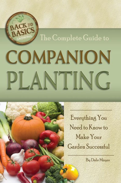 The Complete Guide to Companion Planting: Everything You Need to Know to Make Your Garden Successful