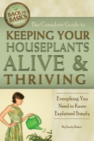 Title: The Complete Guide to Keeping Your Houseplants Alive and Thriving: Everything You Need to Know Explained Simply, Author: Sandy Baker