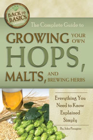 Title: The Complete Guide to Growing Your Own Hops, Malts, and Brewing Herbs: Everything You Need to Know Explained Simply, Author: John Peragine
