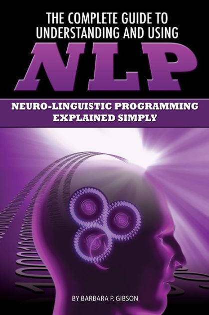 The Complete Guide to Understanding and Using NLP: Neuro-Linguistic ...