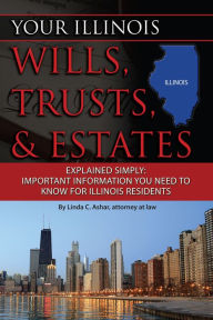 Title: Your Illinois Wills, Trusts, & Estates Explained Simply: Important Information You Need to Know for Illinois Residents, Author: Linda Ashar