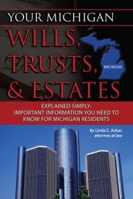 Title: Your Michigan Wills, Trusts, & Estates Explained Simply: Important Information You Need to Know for Michigan Residents, Author: Linda Ashar