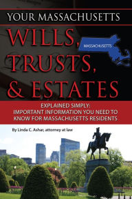Title: Your Massachusetts Wills, Trusts, & Estates Explained Simply: Important Information You Need to Know for Massachusetts Residents, Author: Linda Ashar