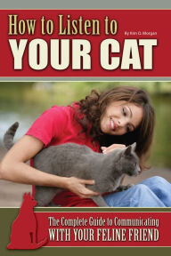 Title: How to Listen to Your Cat: The Complete Guide to Communicating with Your Feline Friend, Author: Kim O. Morgan