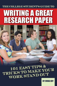 Title: The College Student's Guide to Writing A Great Research Paper: 101 Easy Tips & Tricks to Make Your Work Stand Out, Author: Erika Eby