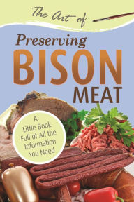 Title: The Art of Preserving Bison: A Little Book Full of All the Information You Need, Author: Atlantic Publishing Group Atlantic Publishing Group