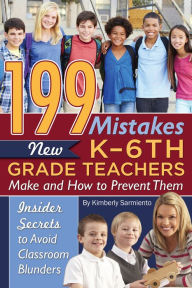 Title: 199 Mistakes New K - 6th Grade Teachers Make and How to Prevent Them: Insider Secrets to Avoid Classroom Blunders, Author: Kimberly Sarmiento