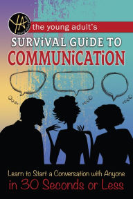 Title: The Young Adult's Survival Guide to Communication: Learn How to Start a Conversation with Anyone in 30 Seconds or Less, Author: Atlantic Publishing