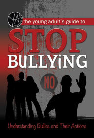 Title: The Young Adult's Guide to Stop Bullying: Understanding Bullies and Their Actions, Author: Rebekah Sack