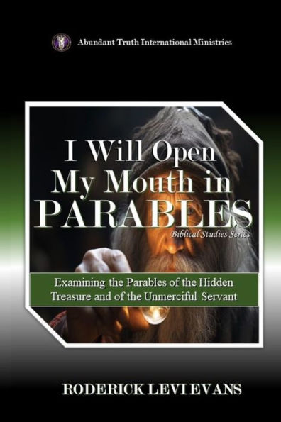 I Will Open My Mouth Parables: Examining the Parables of Hidden Treasure and Unmerciful Servant