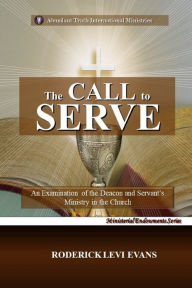Title: The Call to Serve: An Examination of the Deacon and Servant's Ministry in the Church, Author: Roderick L. Evans