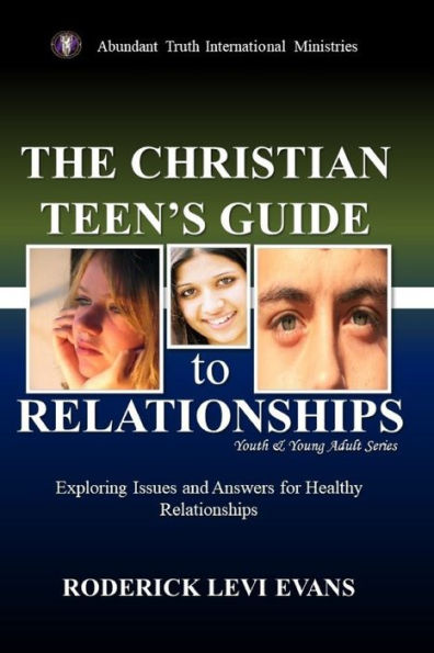 The Christian Teen's Guide to Relationships: Exploring Issues and Answers for Healthy Relationships