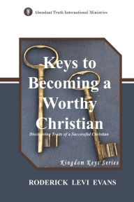 Title: Keys to Becoming a Worthy Christian: Discovering Traits of a Successful Christian, Author: Roderick L. Evans