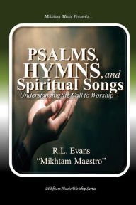 Title: Psalms, Hymns, and Spiritual Songs: Understanding the Call to Worship, Author: R L Evans