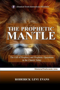 Title: The Prophetic Mantle: The Gift of Prophecy and Prophetic Operations in the Church Today, Author: Roderick L Evans