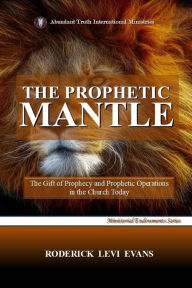 Title: The Prophetic Mantle: The Gift of Prophecy and Prophetic Operations in the Church Today, Author: Roderick L Evans