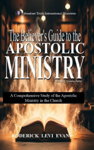 Title: The Believer's Guide to the Apostolic Ministry: A Comprehensive Study of the Apostolic Ministry in the Church, Author: Roderick Levi Evans