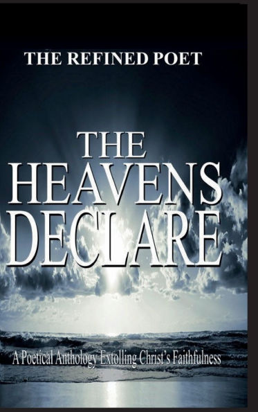The Heavens Declare: A Poetical Anthology Extolling Christ's Faithfulness